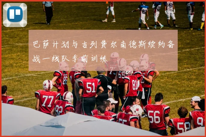 巴萨计划与吉列费尔南德斯续约备战一线队季前训练
