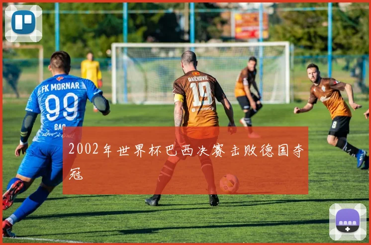 2002年世界杯巴西决赛击败德国夺冠